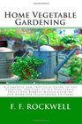 Home Vegetable Gardening: A Complete and Practical Guide to the Planting and Care of all Vegetables, Fruits and Berries Worth Growing for Home Use (Illustrated Edition)