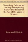 Objectivity Science and Society Interpreting Nature and Society in the Age of the Crisis of Science