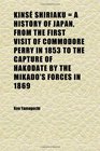 Kins Shiriaku  a History of Japan From the First Visit of Commodore Perry in 1853 to the Capture of Hakodate by the Mikado's Forces in 1869