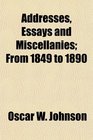 Addresses Essays and Miscellanies From 1849 to 1890