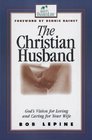 The Christian Husband God's Vision for Loving and Caring for Your Wife