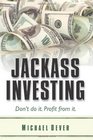 Jackass Investing: Don't do it. Profit from it.