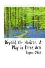 Beyond the Horizon A Play in Three Acts