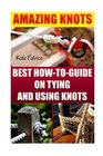 Amazing Knots: Best How To Guide On Tying And Using Knots: (Paracord Knots, Knots, Rope Knots) (Ropes And Knots, Knots Book)