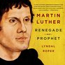 Martin Luther Renegade and Prophet