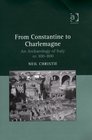 From Constantine to Charlemagne An Archaeology of Italy AD 300  800