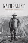 The Naturalist Theodore Roosevelt A Lifetime of Exploration and the Triumph of American Natural History