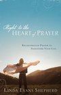 Right to the Heart of Prayer Breakthrough Prayer to Transform Your Life