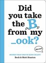 Books That Drive Kids CRAZY Did You Take the B from My ook