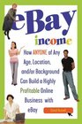 eBay Income How ANYONE of Any Age Location and/or Background Can Build a Highly Profitable Online Business with eBay REVISED 2ND EDITION
