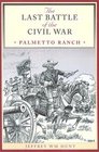 The Last Battle of the Civil War: Palmetto Ranch (Clifton and Shirley Caldwell Texas Heritage Series, No. 4)