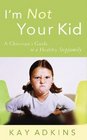 I'm Not Your Kid A Christian's Guide to a Healthy Stepfamily
