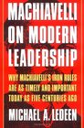 Machiavelli on Modern Leadership  Why Machiavelli's Iron Rules Are As Timely and Important Today As Five Centuries Ago
