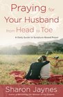 Praying for Your Husband from Head to Toe A Daily Guide to ScriptureBased Prayer