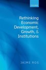 Rethinking Economic Development Growth and Institutions