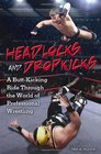 Headlocks and Dropkicks A ButtKicking Ride through the World of Professional Wrestling