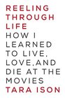 Reeling Through Life How I Learned to Live Love and Die at the Movies