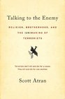Talking to the Enemy Religion Brotherhood and the Making of Terrorists