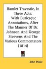 Hamlet Travestie In Three Acts With Burlesque Annotations After The Manner Of Dr Johnson And George Steevens And The Various Commentators