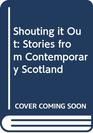 Shouting it Out Stories from Contemporary Scotland