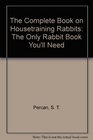 The Complete Book on Housetraining Rabbits The Only Rabbit Book You'll Need