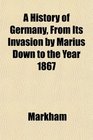 A History of Germany From Its Invasion by Marius Down to the Year 1867