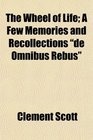 The Wheel of Life A Few Memories and Recollections de Omnibus Rebus