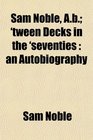 Sam Noble Ab 'tween Decks in the 'seventies an Autobiography