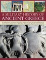 A Military Histroy of Ancient Greece An authoritative account of the politics armies and wars during the golden age of ancient Greece shown in over 200 color photographs diagrams maps and plans