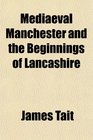 Mediaeval Manchester and the Beginnings of Lancashire