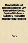 Many Incidents and Reminiscences of the Early History of Wood County Together With Some of the Historic Events of the Maumee Valley Contained
