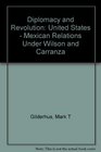 Diplomacy and Revolution USMexican Relations Under Wilson and Carranza