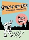 Grow or Die The Good Guide to Survival Gardening
