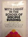 WITH CHRIST IN THE SCHOOL OF DISCIPLE BUILDING    A STUDY OF CHRIST'S METHOD OF BUILDING DISCIPLES