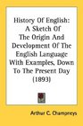 History Of English A Sketch Of The Origin And Development Of The English Language With Examples Down To The Present Day