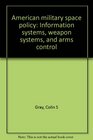 American military space policy Information systems weapon systems and arms control