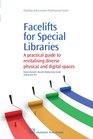 Facelifts for Special Libraries A Practical Guide to Revitalizing Diverse Physical and Digital Spaces