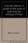Unto all nations A guide to the book of Acts and the writings of Paul
