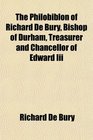 The Philobiblon of Richard De Bury Bishop of Durham Treasurer and Chancellor of Edward Iii