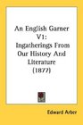 An English Garner V1 Ingatherings From Our History And Literature