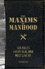 The Maxims of Manhood 100 Rules Every Real Man Must Live By
