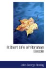 A Short Life of Abraham Lincoln Condensed from Nicolay  Hay's Abraham Lincoln A