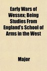 Early Wars of Wessex Being Studies From England's School of Arms in the West
