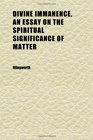 Divine Immanence an Essay on the Spiritual Significance of Matter