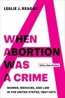 When Abortion Was a Crime Women Medicine and Law in the United States 18671973 with a New Preface