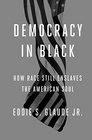 Democracy in Black How Race Still Enslaves the American Soul