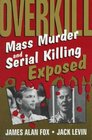 Overkill Mass Murder and Serial Killing Exposed