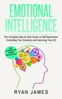 Emotional Intelligence The Complete Step by Step Guide on Self Awareness Controlling Your Emotions and Improving Your EQ