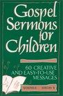 Gospel Sermons for Children 60 Creative and EasyToUse Messages