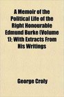 A Memoir of the Political Life of the Right Honourable Edmund Burke  With Extracts From His Writings